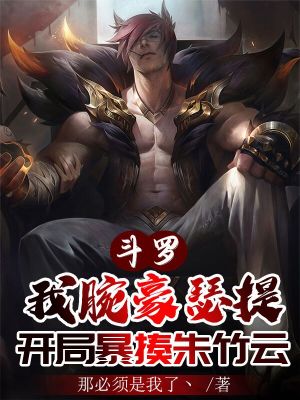 斗罗：我腕豪瑟提，开局暴揍朱竹云章节列表