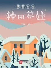 重回七七种田养娃章节列表