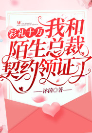 彩礼十万，我和陌生总裁契约领证了章节列表