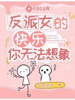 反派女的快乐你无法想象章节列表