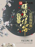 重生后腹黑侯爷总怕我绿他章节列表