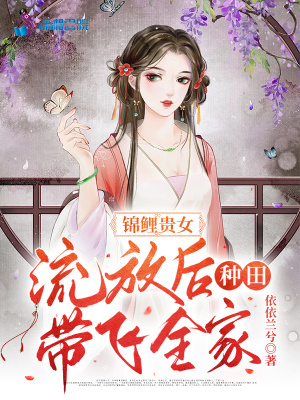锦鲤贵女，流放后种田带飞全家章节列表