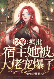 快穿：疯批宿主她被大佬宠爆了！章节列表