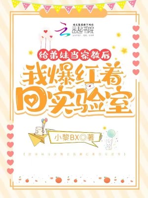 给弟妹当家教后我爆红着回实验室章节列表