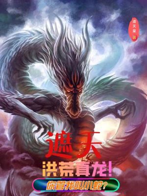 遮天：洪荒真龙！你管我叫小蛇？章节列表