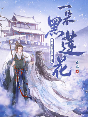 不要试图杀死一朵黑莲花章节列表