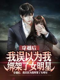 穿越后，我误以为我绑架了女明星章节列表
