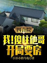 四合院：我！傻柱他哥，开局要房章节列表