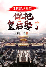 让你继承皇位，你把皇后娶了？章节列表