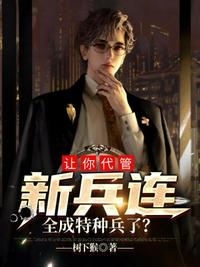 让你代管新兵连全成特种兵了章节列表