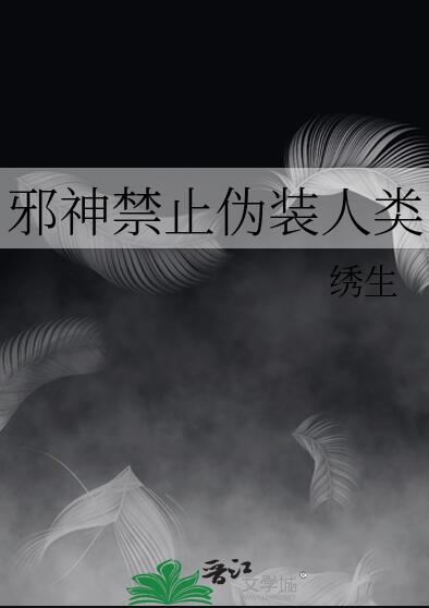 邪神禁止伪装人类章节列表