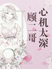 顾二哥心机太深章节列表