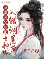 入错洞房后，我跟阴鸷权臣去种田章节列表