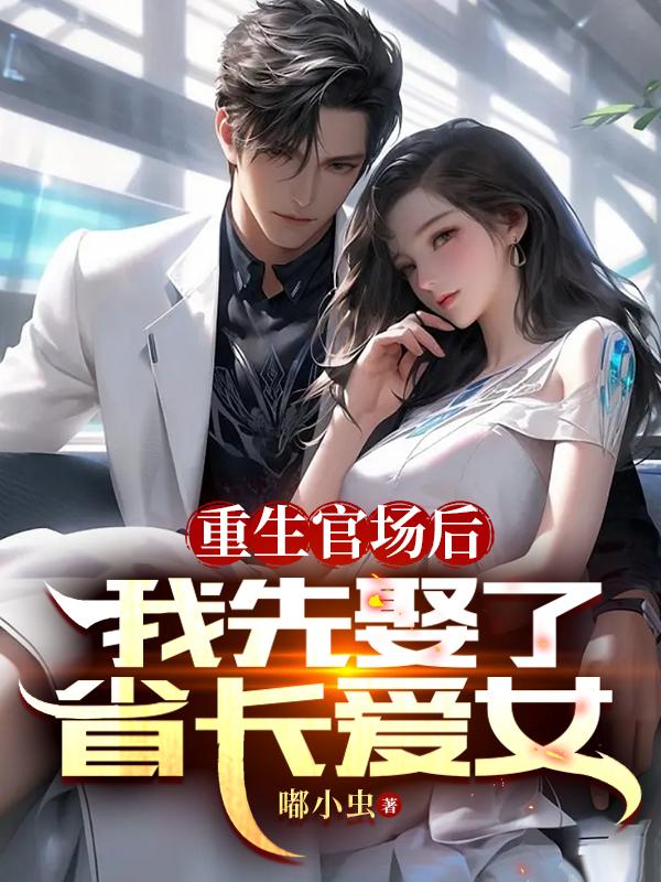 重生官场后，我先娶了省长爱女章节列表