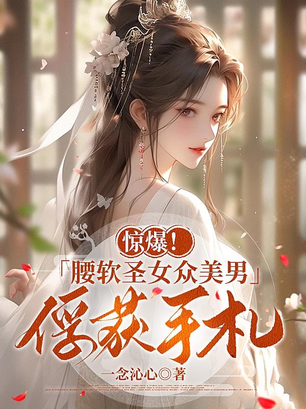 惊爆！腰软圣女众美男俘获手札章节列表