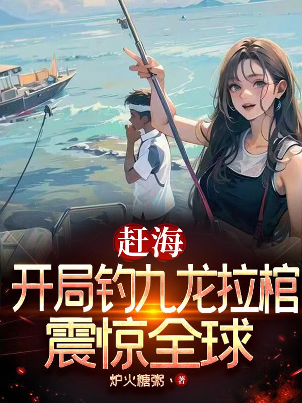 赶海：开局钓九龙拉棺，震惊全球章节列表