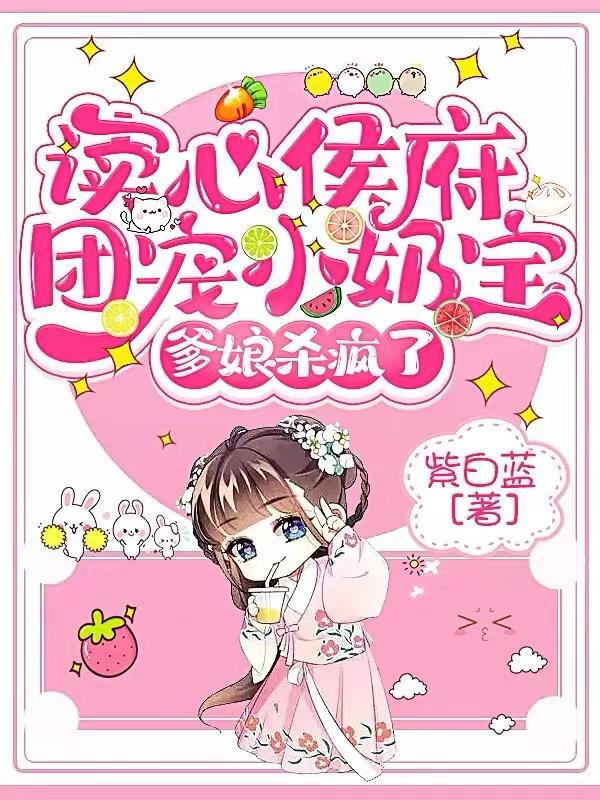 读心侯府团宠小奶宝，爹娘杀疯了章节列表