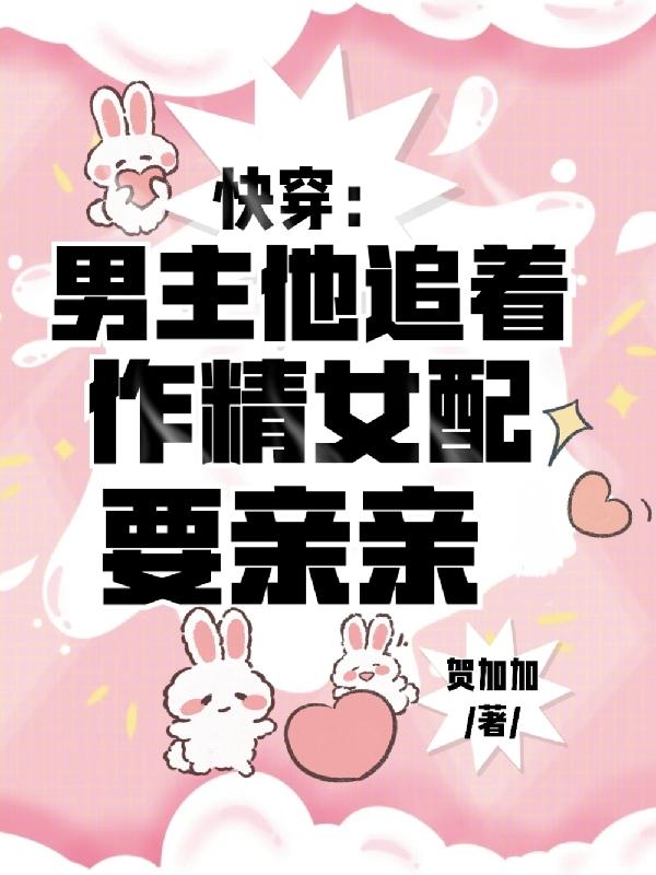 快穿：男主他追着作精女配要亲亲章节列表