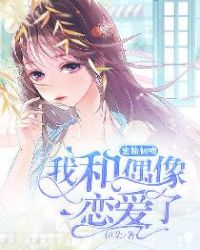 蜜糖初吻：我和偶像恋爱了章节列表