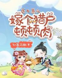医女惹火：嫁个猎户顿顿肉章节列表