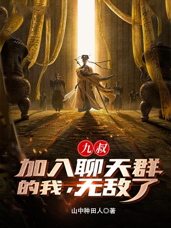 九叔：加入聊天群的我，无敌了！章节列表
