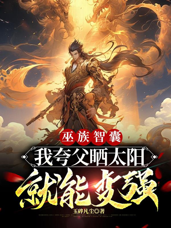 巫族智囊，我夸父晒太阳就能变强章节列表