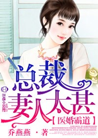 医婚霸道，总裁妻人太甚章节列表