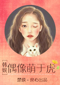 [韩娱]偶像萌于虎章节列表