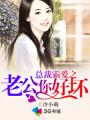 总裁霸爱之老公你好坏章节列表