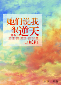 [韩娱]她们说我很逆天章节列表