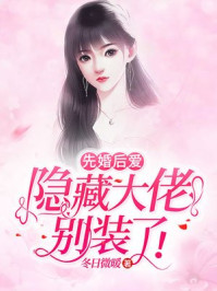 先婚后爱：隐藏大佬别装了章节列表