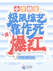 惊！小作精在极限综艺靠作死爆红章节列表