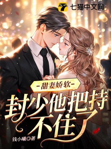 甜妻娇软，封少他把持不住了章节列表