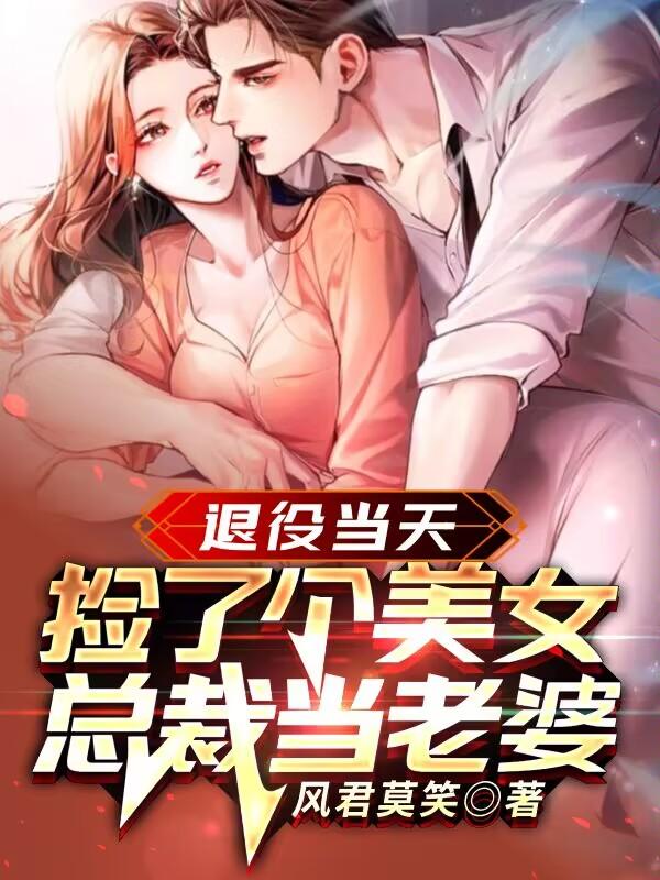 退役当天，捡了个美女总裁当老婆章节列表
