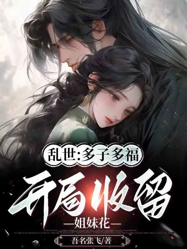 乱世：多子多福，开局收留姐妹花章节列表