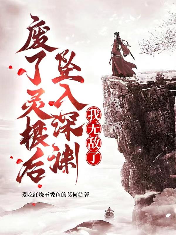废了灵根后，坠入深渊，我无敌了章节列表