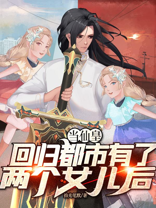 当仙皇回归都市有了两个女儿后章节列表