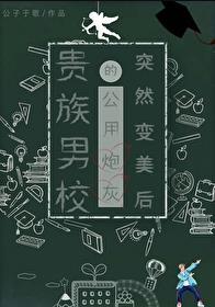 贵族男校的公用炮灰突然变美后章节列表