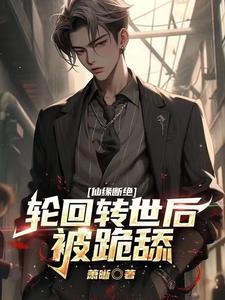 仙缘断绝，轮回转世后被跪舔章节列表