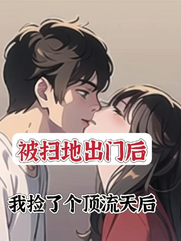 被扫地出门后我捡了个顶流天后章节列表