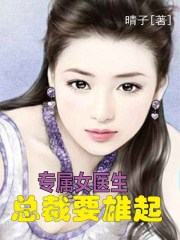 专属女医生：总裁要雄起章节列表