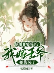 嫡姐非要换亲？我嫁王爷她悔哭了章节列表