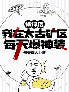 被绿后，我在太古矿区每天爆神装章节列表