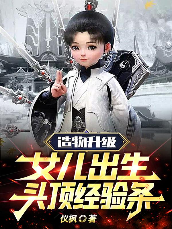 造物升级：女儿出生头顶经验条章节列表