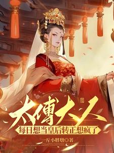 太傅大人每日想当皇后想疯了章节列表