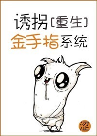 [重生]诱拐金手指系统章节列表