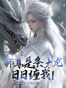 师尊是条大龙，日日缠我！章节列表