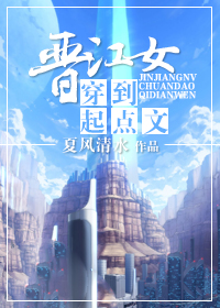 晋江女穿到□□文章节列表