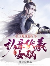 洪荒：大哥成盒后，认亲伏羲女娲章节列表