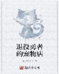 退役勇者的宠物店章节列表
